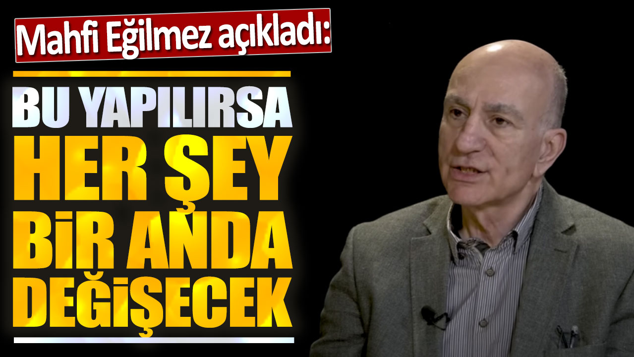 Mahfi Eğilmez: Bu yapılırsa her şey bir anda değişecek