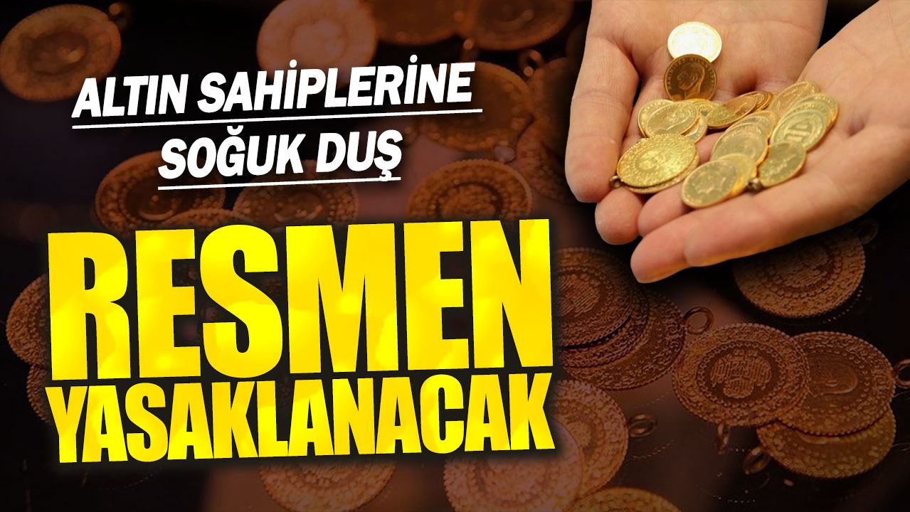 Altın sahiplerine soğuk duş: Yasaklanacak