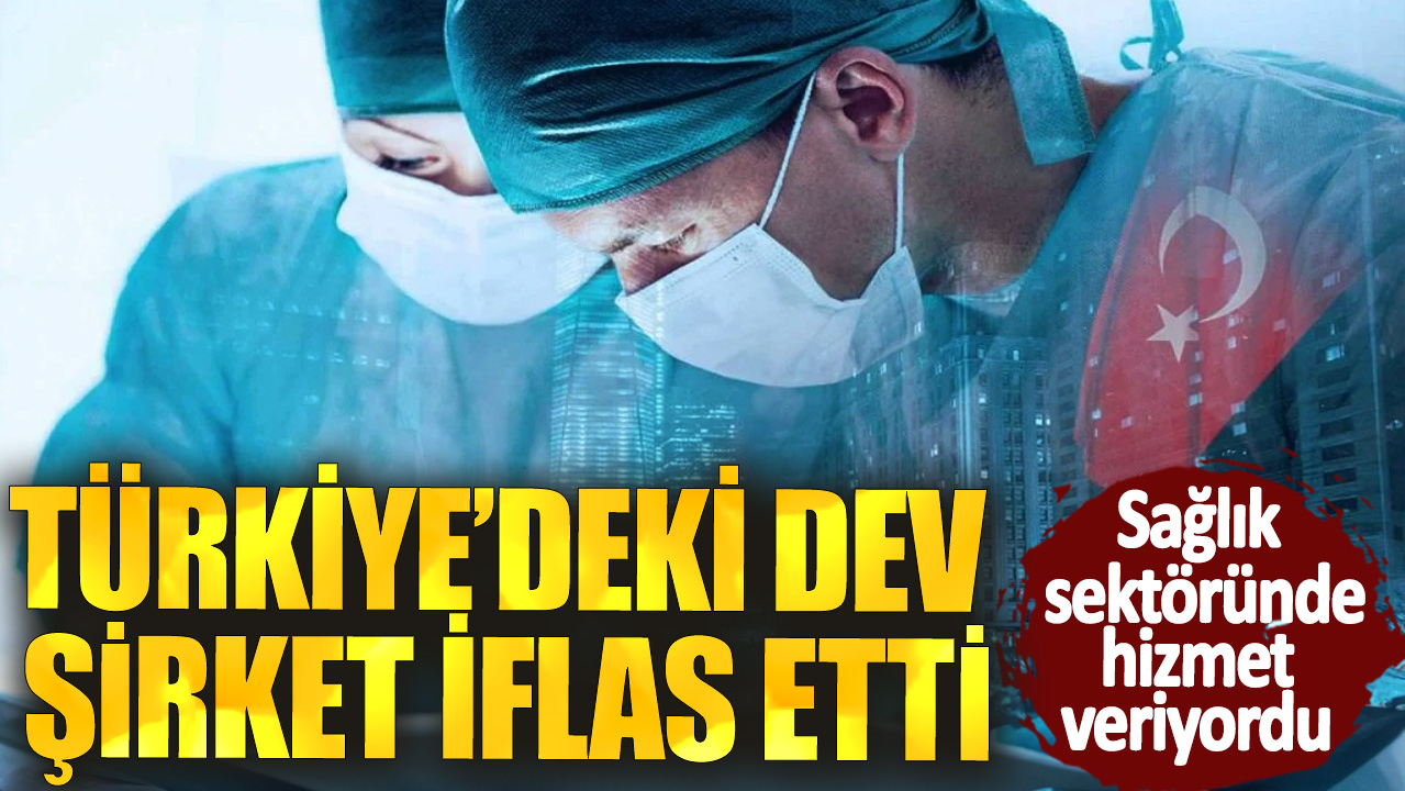 Sağlık sektöründe hizmet veriyordu! Türkiye’deki dev şirket iflas etti