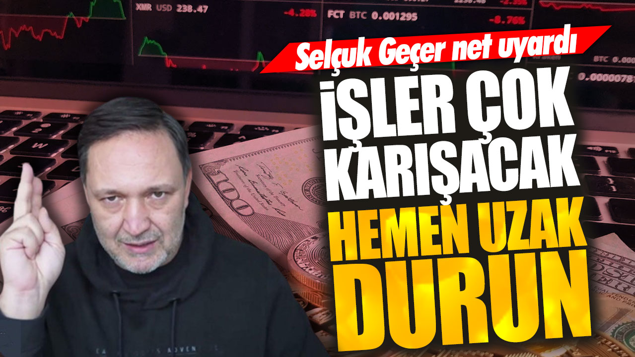 Selçuk Geçer: İşler çok karışacak hemen uzak durun