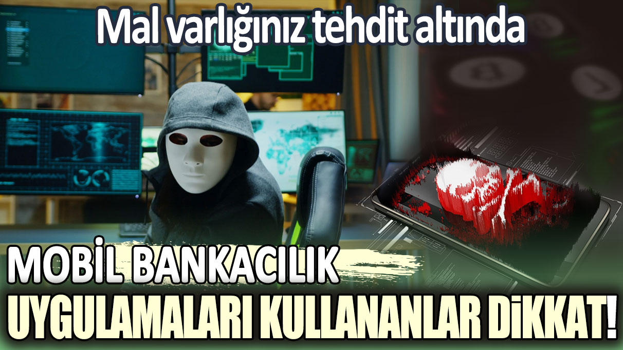 Mobil bankacılık uygulamaları kullananlar dikkat! Tüm mal varlığınız tehdit altında