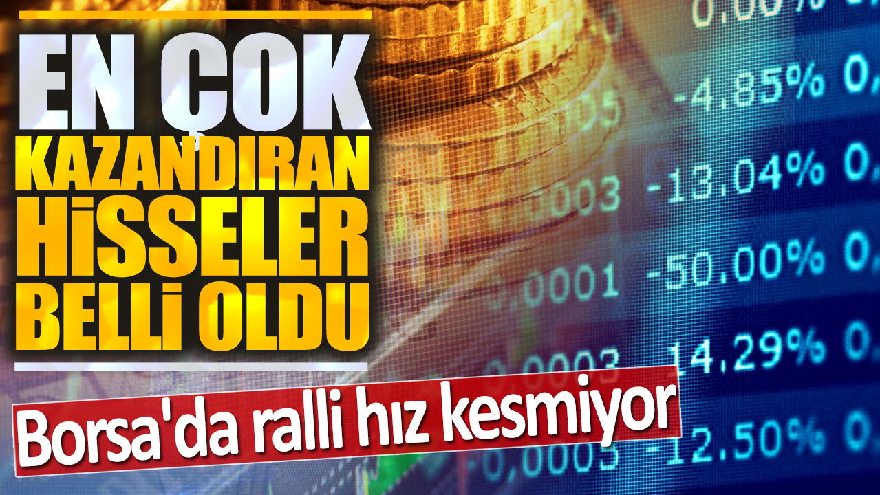 Borsa'da ralli hız kesmiyor: En çok kazandıran hisseler belli oldu