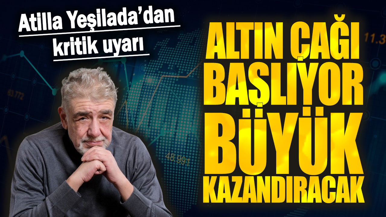 Atilla Yeşilada: Altın çağı başlıyor büyük kazandıracak