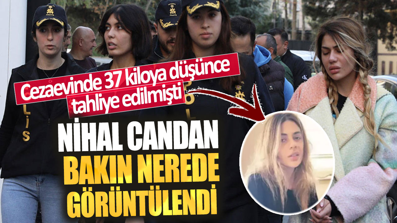 Cezaevinde 37 kiloya düşünce tahliye edilmişti! Nihal Candan bakın nerede görüntülendi