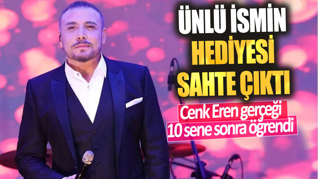 Ünlü ismin hediyesi sahte çıktı! Cenk Eren gerçeği 10 sene sonra tesadüfen öğrendi