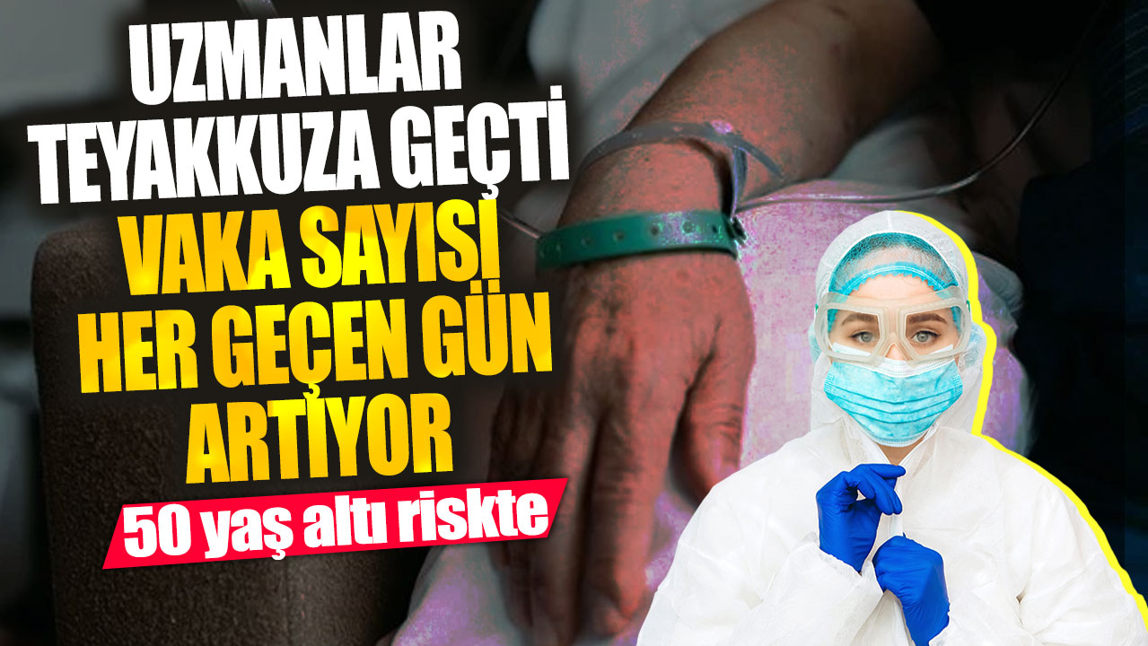 Uzmanlar teyakkuza geçti vaka sayısı her geçen gün artıyor! 50 yaş altı riskte