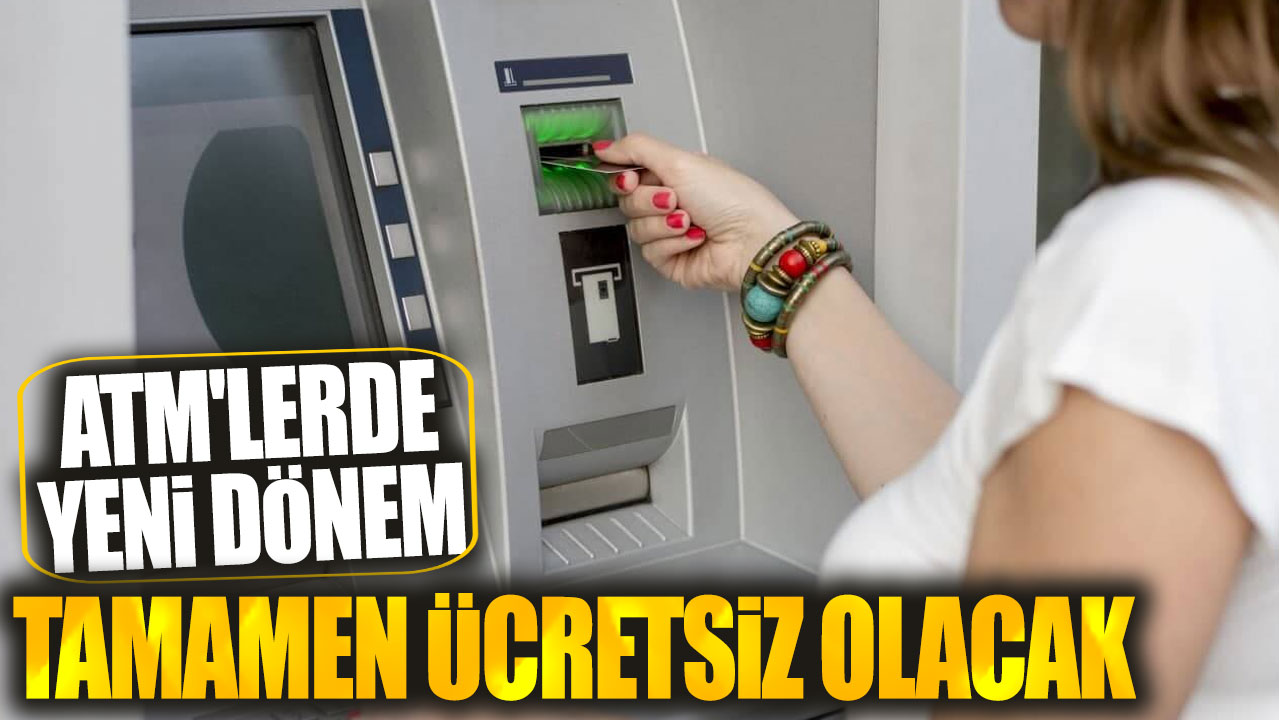 ATM'lerde yeni dönem! Tamamen ücretsiz olacak