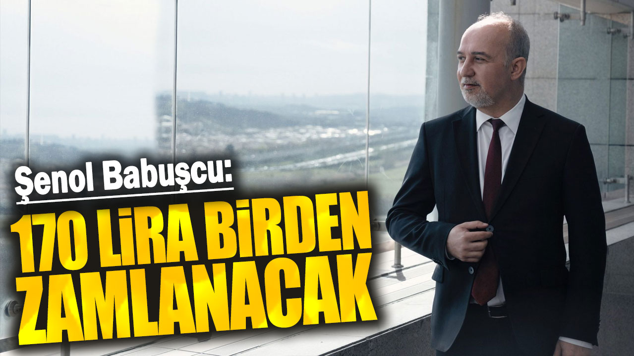 Şenol Babuşcu: 170 lira birden zamlanacak