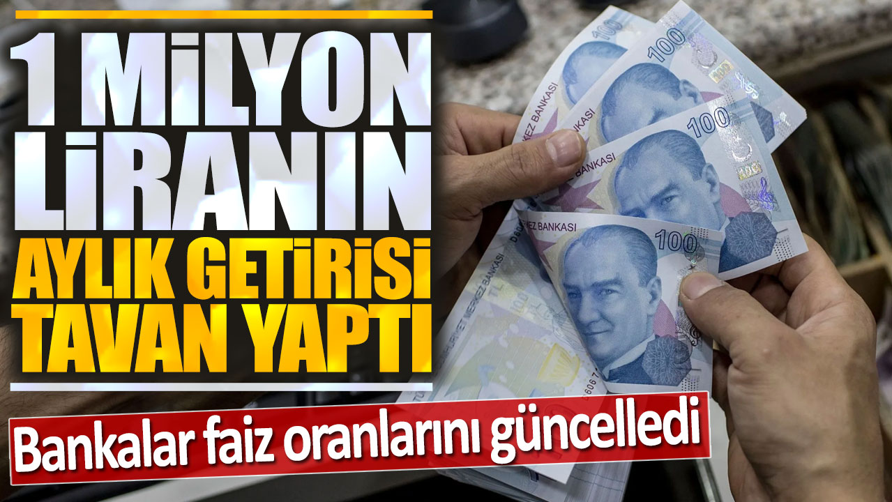 1 milyon liranın aylık getirisi tavan yaptı! Bankalar faiz oranlarını güncelledi