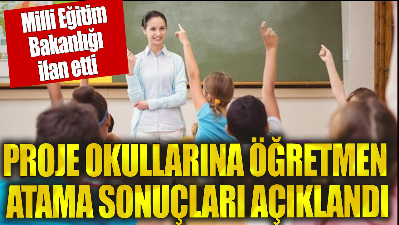 Proje okullarına öğretmen atama sonuçları açıklandı