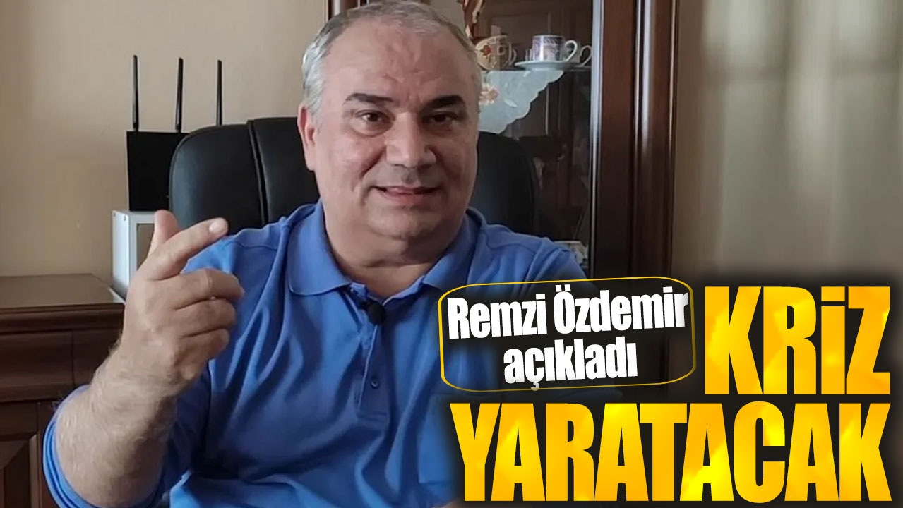 Remzi Özdemir: Çok büyük kriz olacak