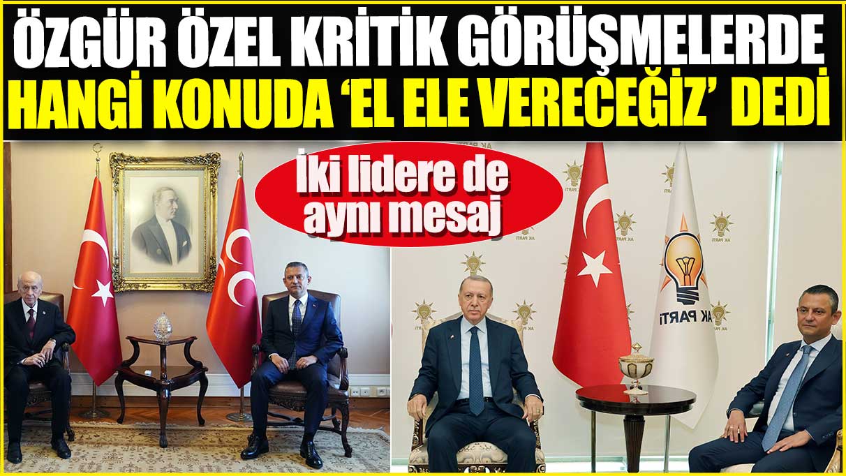 Özgür Özel Erdoğan ve Bahçeli’ye hangi konuda ‘el ele vereceğiz’ dedi