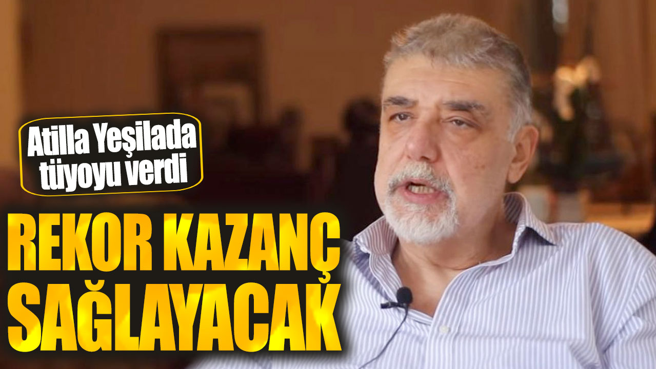 Atilla Yeşilada: Rekor kazanç sağlayacak