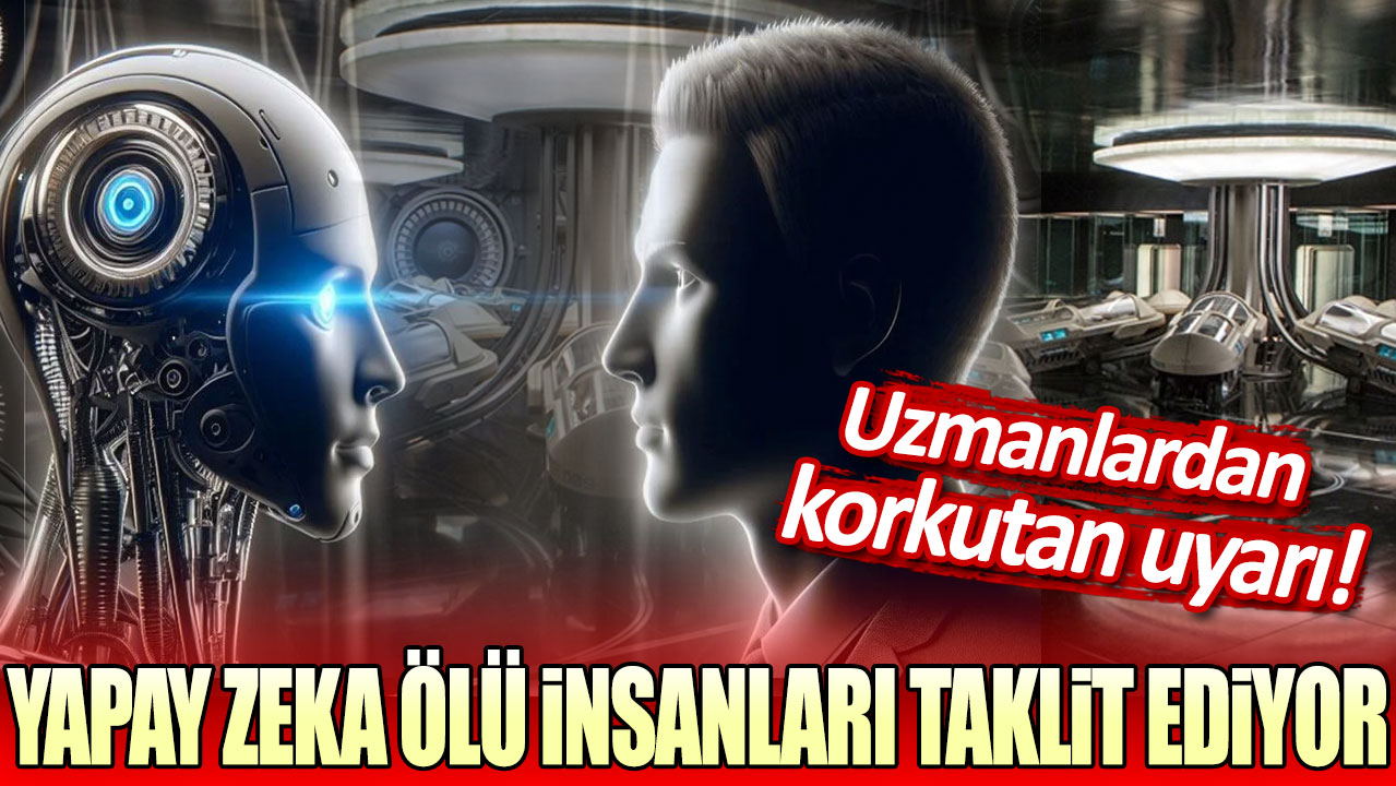 Yapay zeka ölü insanları taklit ediyor: Uzmanlardan korkutan uyarı!