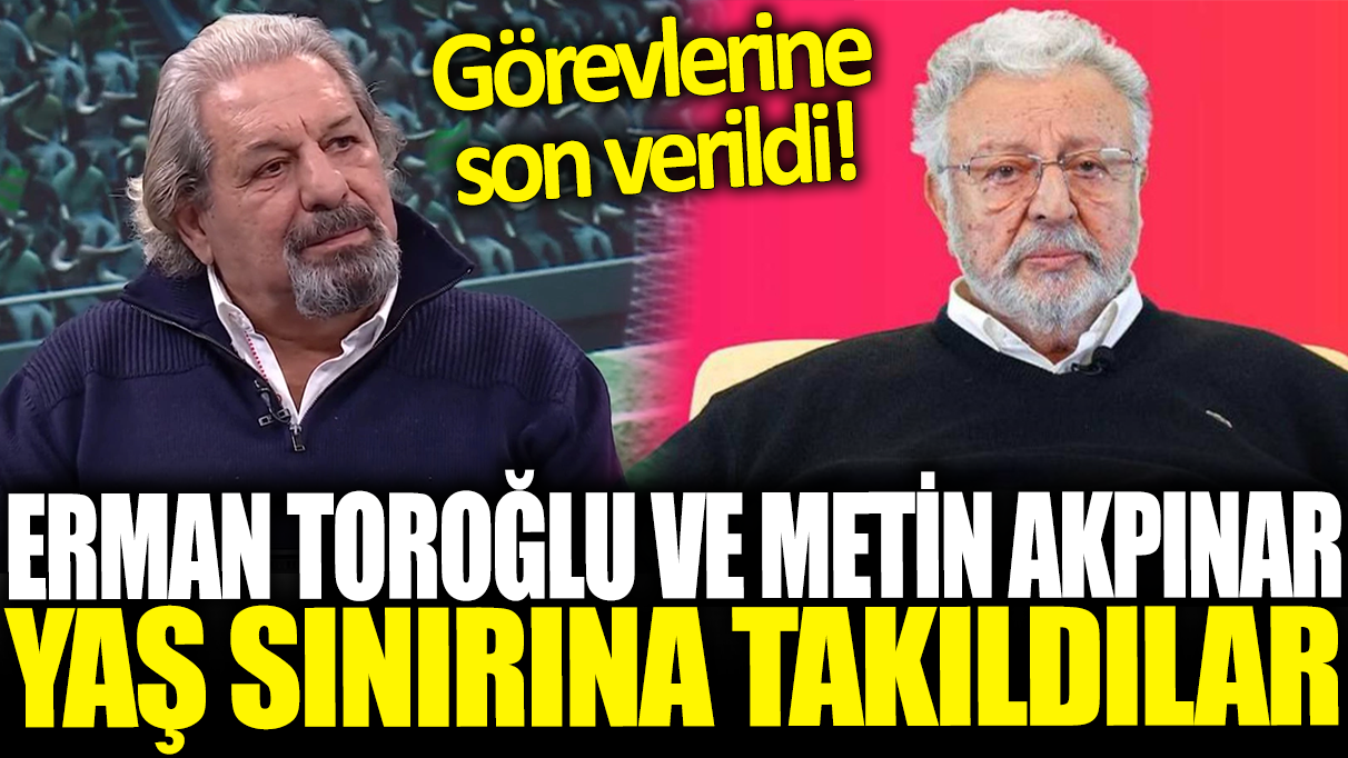 Erman Toroğlu ve Metin Akpınar yaş sınırına takıldılar: Görevlerine son verildi!