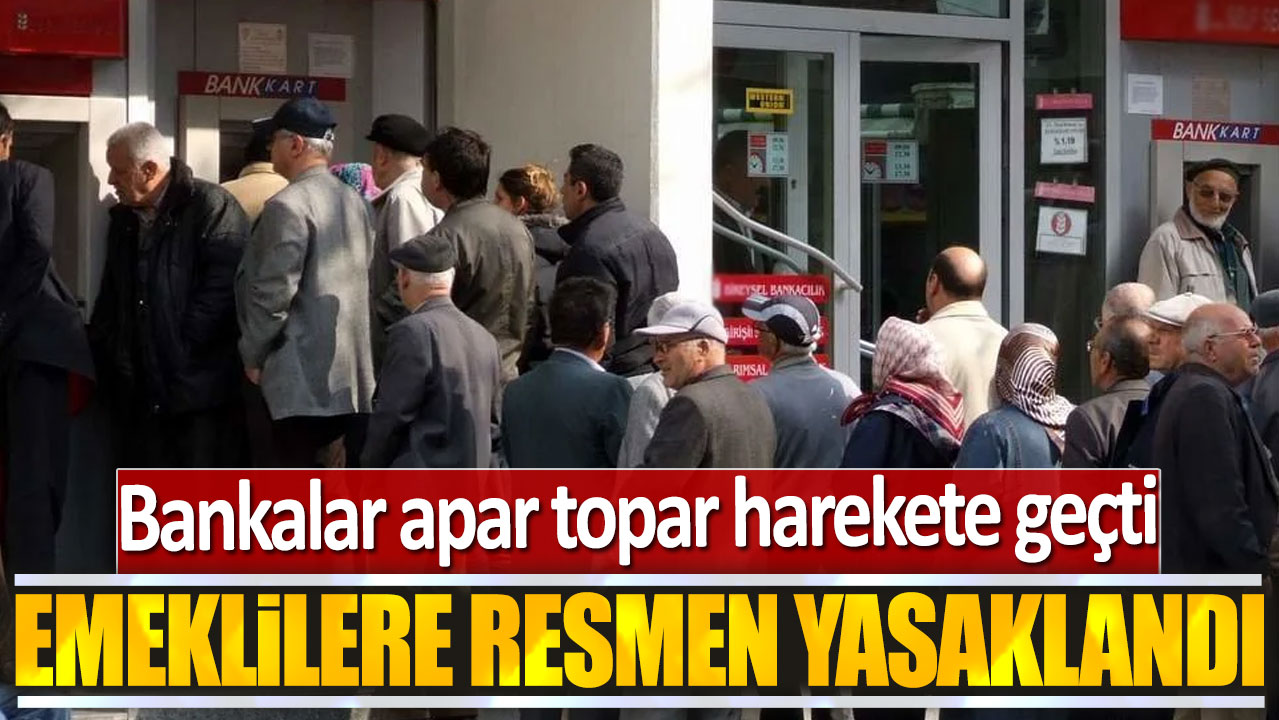 Emeklilere resmen yasaklandı: Bankalar apar topar harekete geçti