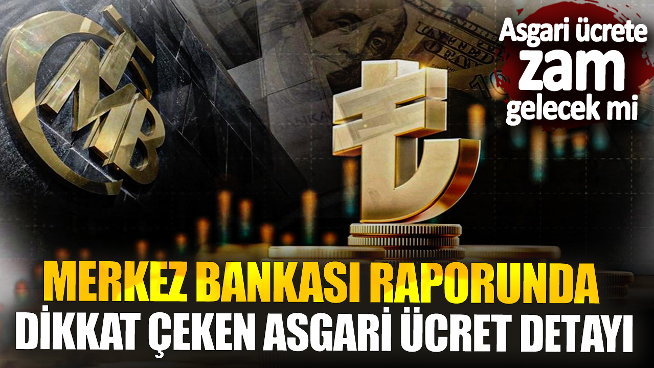 Merkez Bankası raporunda dikkat çeken asgari ücret detayı! Asgari ücrete ara zam gelecek mi