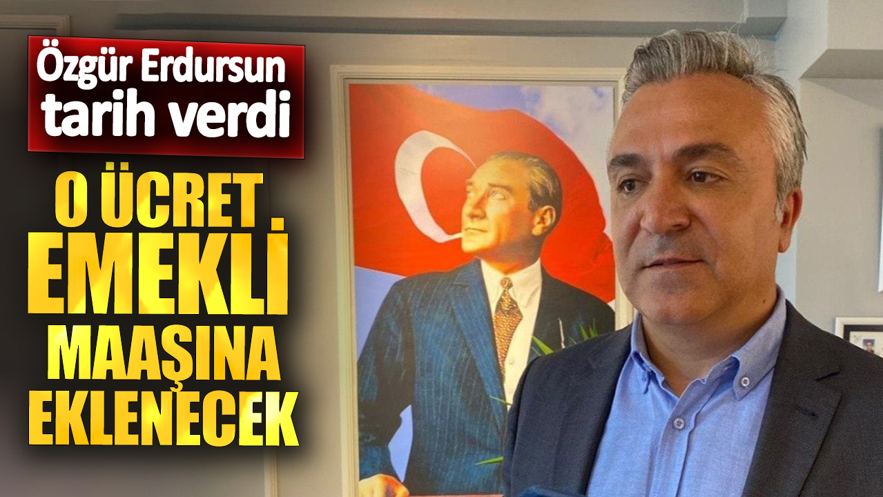 Özgür Erdursun tarih verdi: O ücret emekli maaşına eklenecek