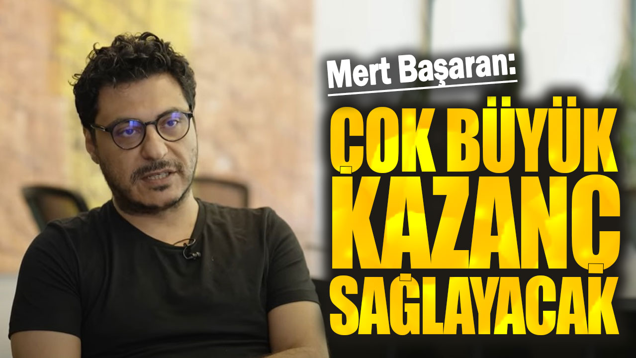 Mert Başaran: Çok büyük kazanç sağlayacak