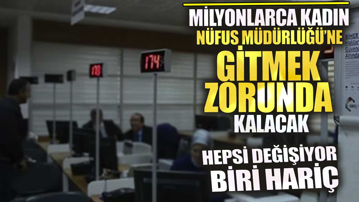 Milyonlarca kadın Nüfus Müdürlüğü’ne gitmek zorunda kalacak! Hepsi değişiyor biri hariç