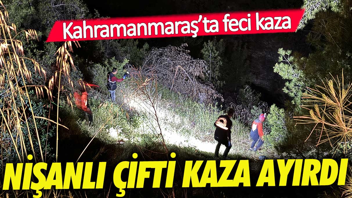 Kahramanmaraş'ta nişanlı çifti trafik kazası ayırdı