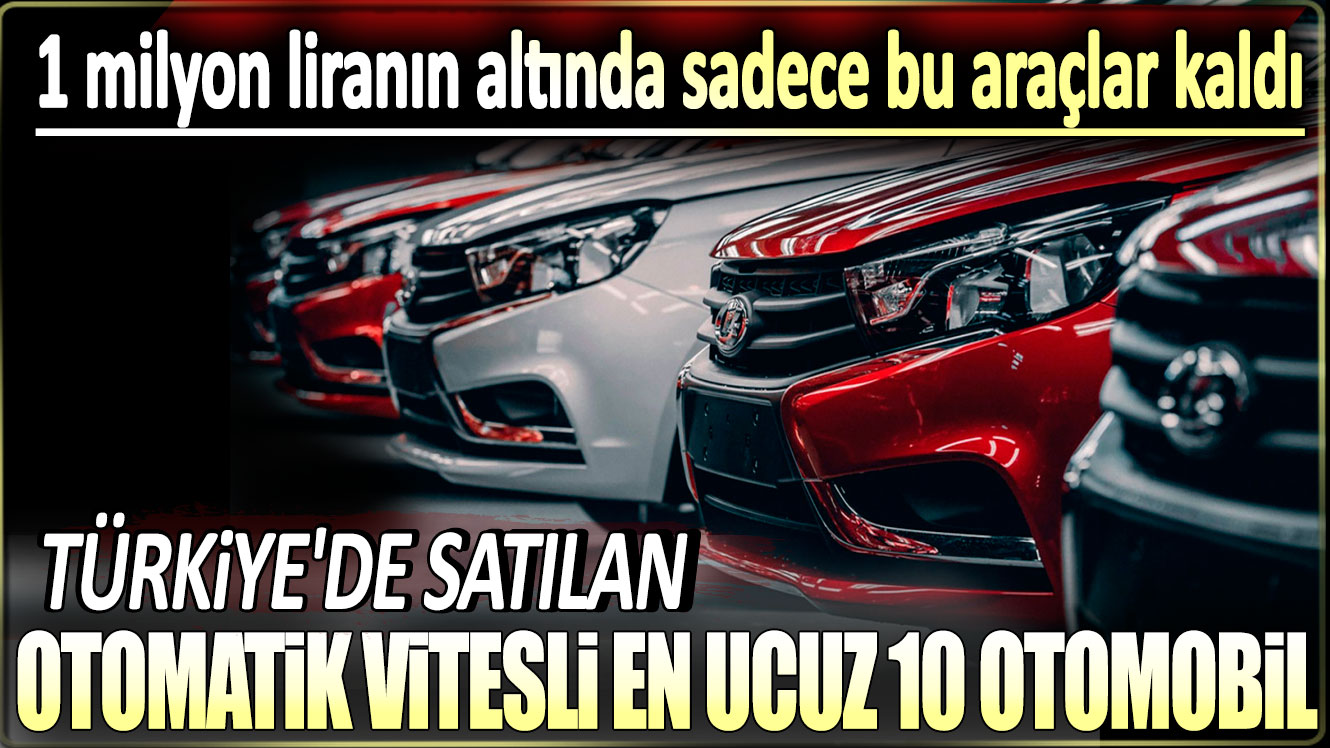 Otomatik vitesli en ucuz 10 otomobil: 1 milyon liranın altında sadece bu araçlar kaldı!