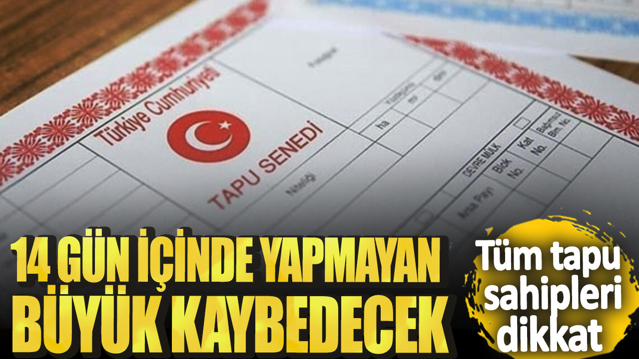 Tüm tapu sahipleri dikkat! 14 gün içinde yapmayan büyük kaybedecek