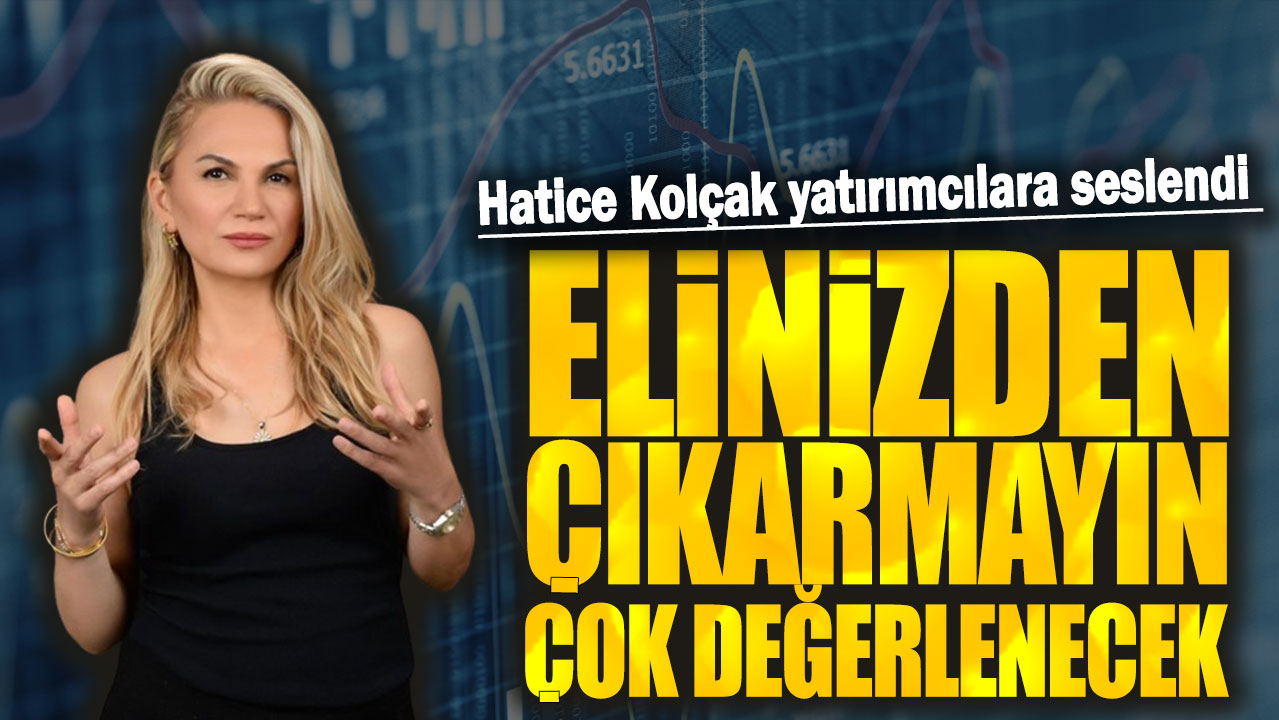 Hatice Kolçak: Elinizden çıkarmayın çok değerlenecek