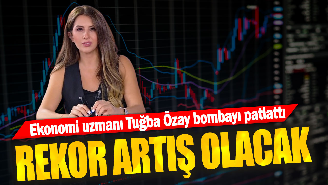 Ekonomi uzmanı Tuğba Özay bombayı patlattı: Rekor artış olacak