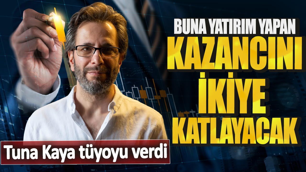 Tuna Kaya: Buna yatırım yapan kazancını ikiye katlayacak