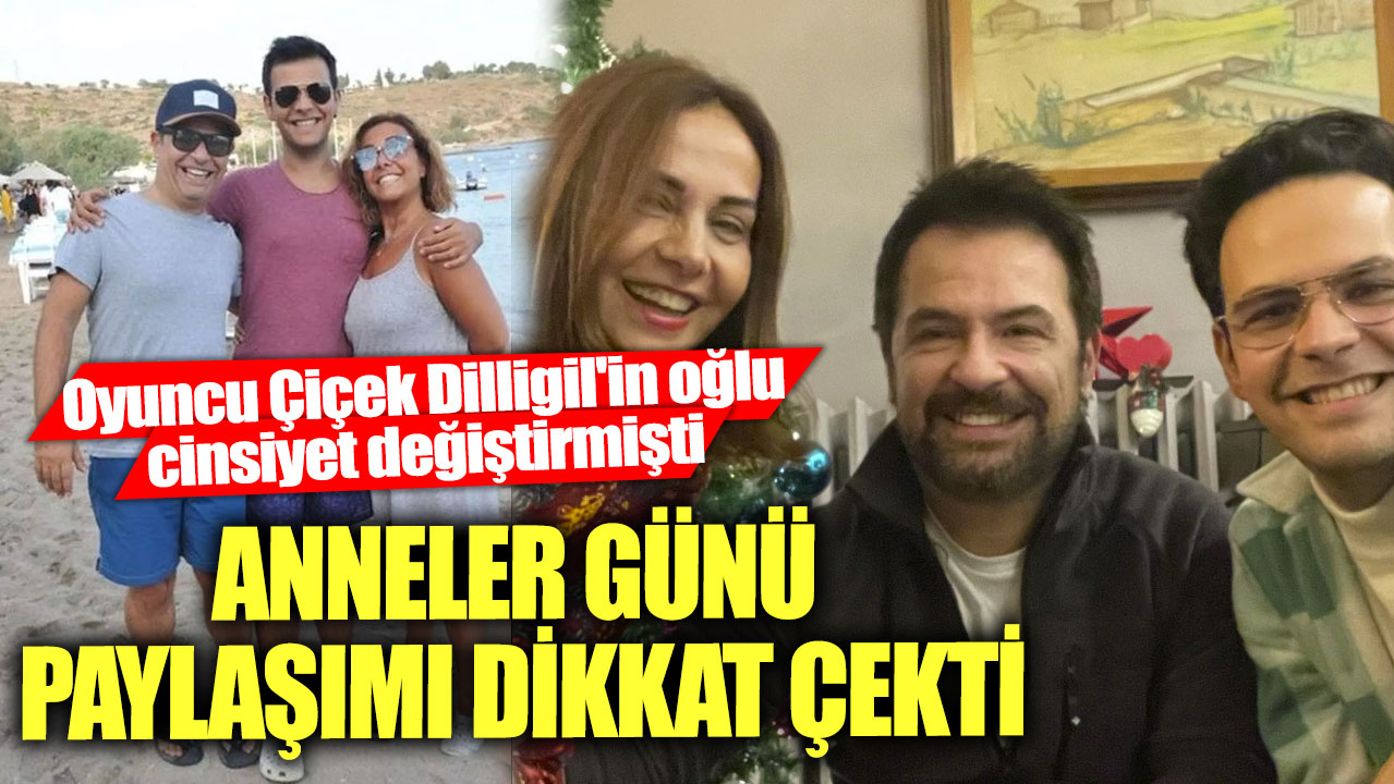 Oyuncu Çiçek Dilligil'in çocuğu cinsiyet değiştirmişti! Anneler Günü paylaşımı dikkat çekti