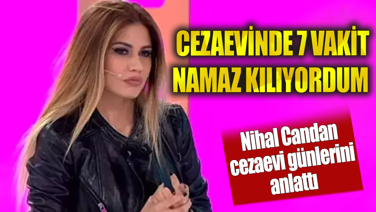 Nihal Candan: Cezaevinde 7 vakit namaz kılıyordum