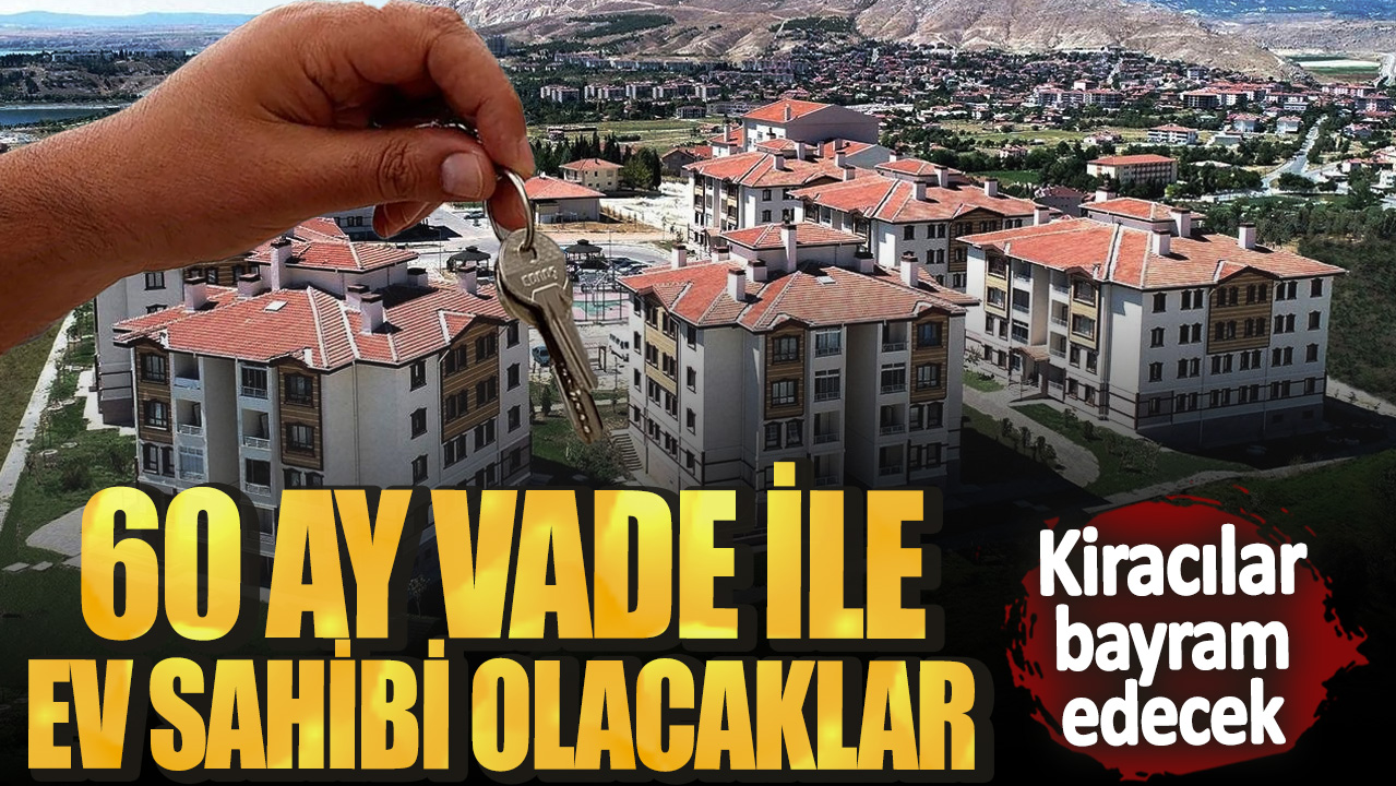 Kiracılar bayram edecek! 60 ay vade ile ev sahibi olacaklar