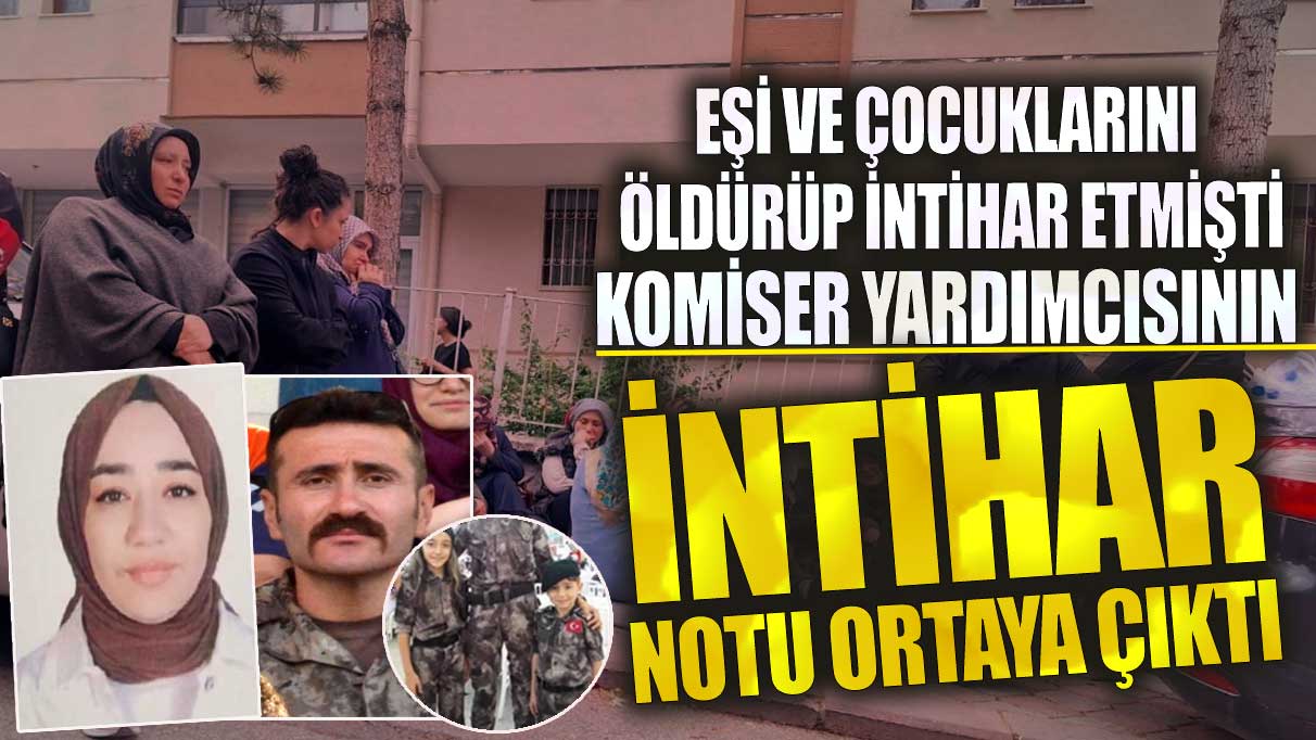 Ankara’da aile katliamı yapan komiser yardımcısının intihar notu ortaya çıktı