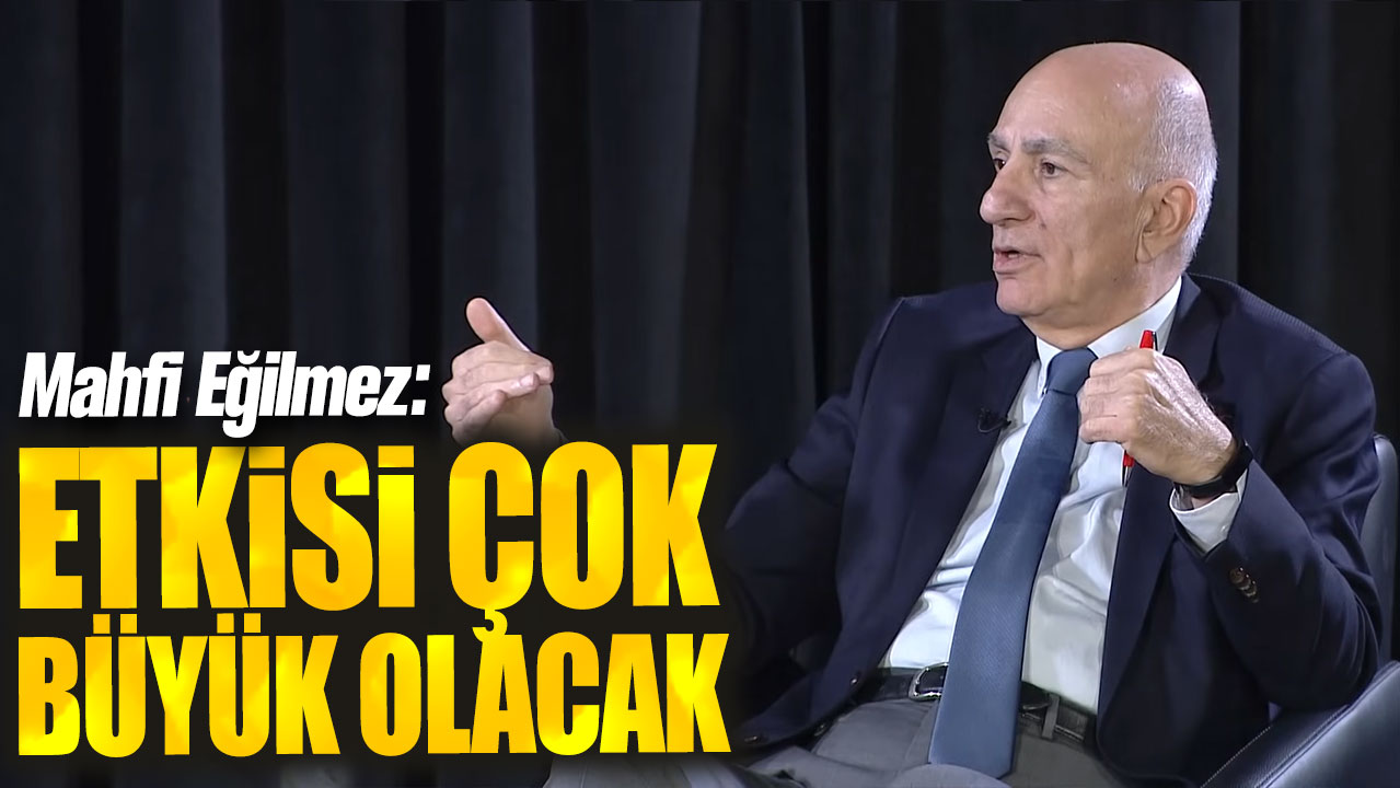 Mahfi Eğilmez: Etkisi çok büyük olacak