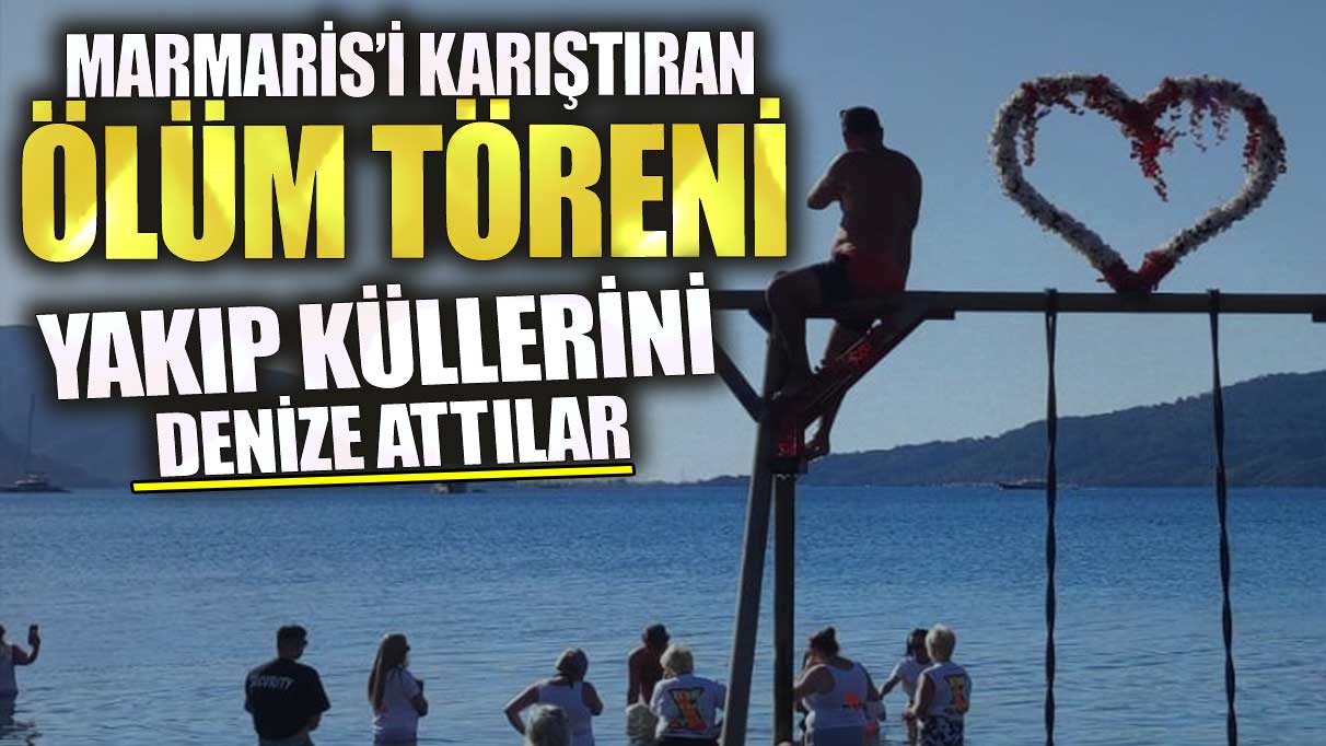 Marmaris’i karıştıran ölüm töreni! Yakıp küllerini denize attılar