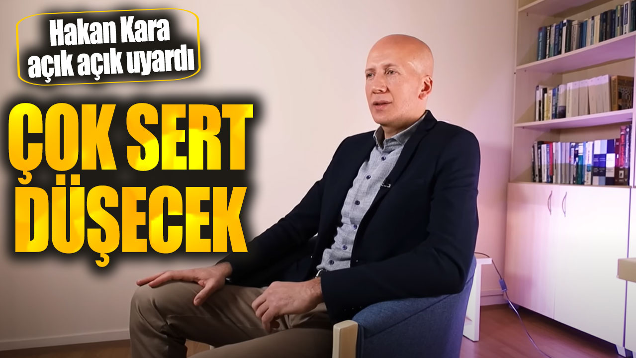 Hakan Kara: Çok sert düşecek