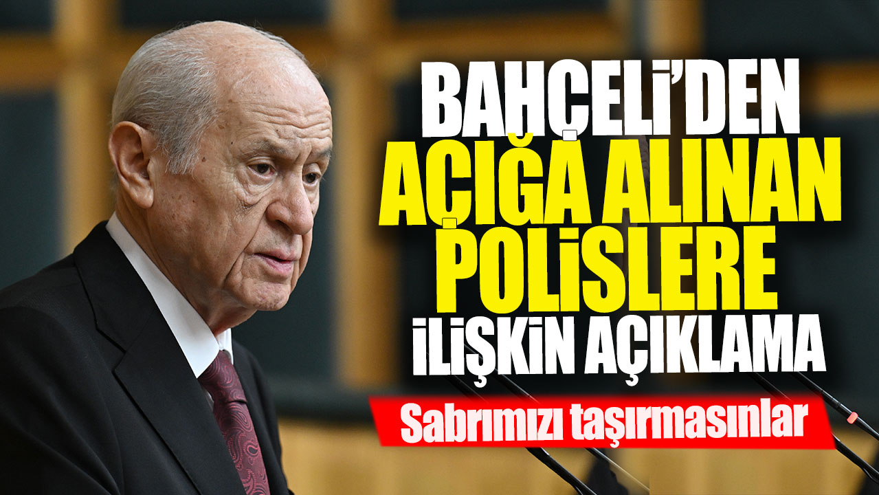 Bahçeli'den açığa alınan polislere ilişkin açıklama: Sabrımızı taşırmasınlar