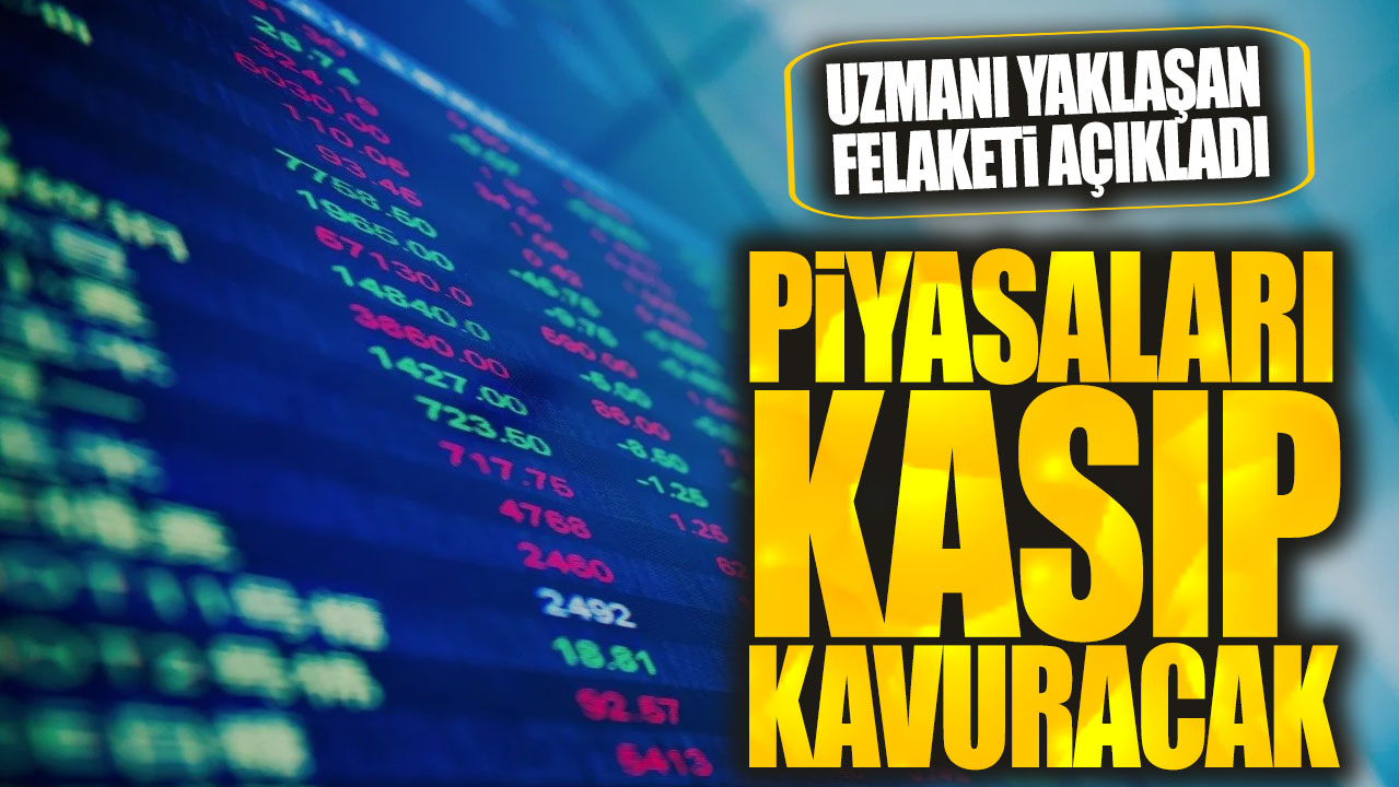 Piyasaları kasıp kavuracak! Uzmanı yaklaşan felaketi açıkladı