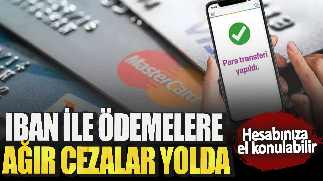 IBAN ile ödemelere ağır cezalar yolda! Hesabınıza el konulabilir