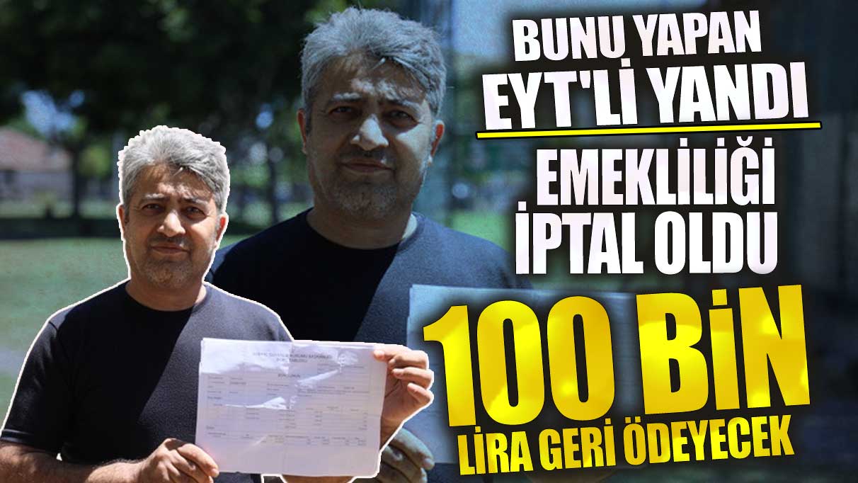 Bunu yapan EYT'li yandı! Emekliliği iptal oldu 100 bin lira geri ödeyecek