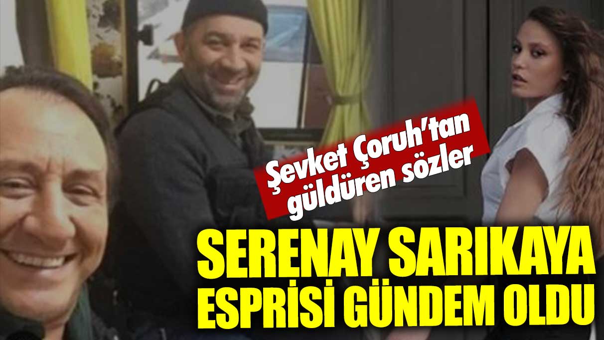 Şevket Çoruh'un Serenay Sarıkaya esprisi gündem oldu