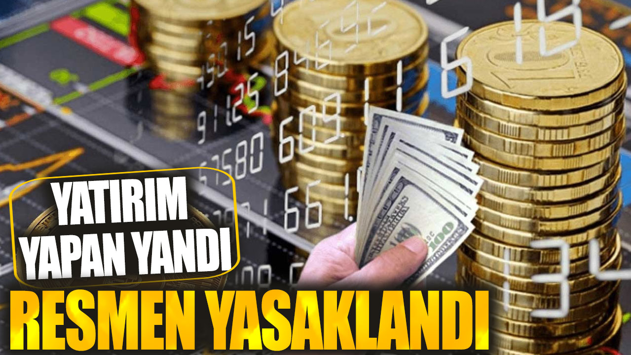 Yatırım yapan yandı! Resmen yasaklandı