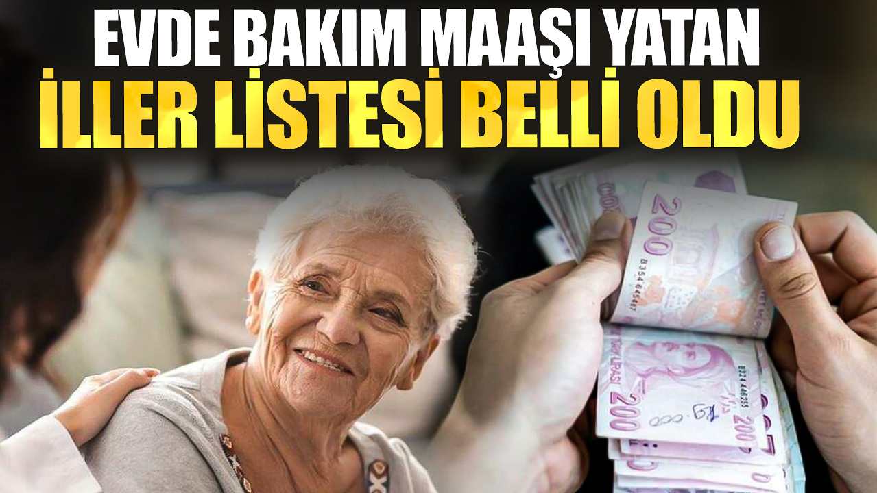 Evde bakım maaşı yatan iller listesi belli oldu