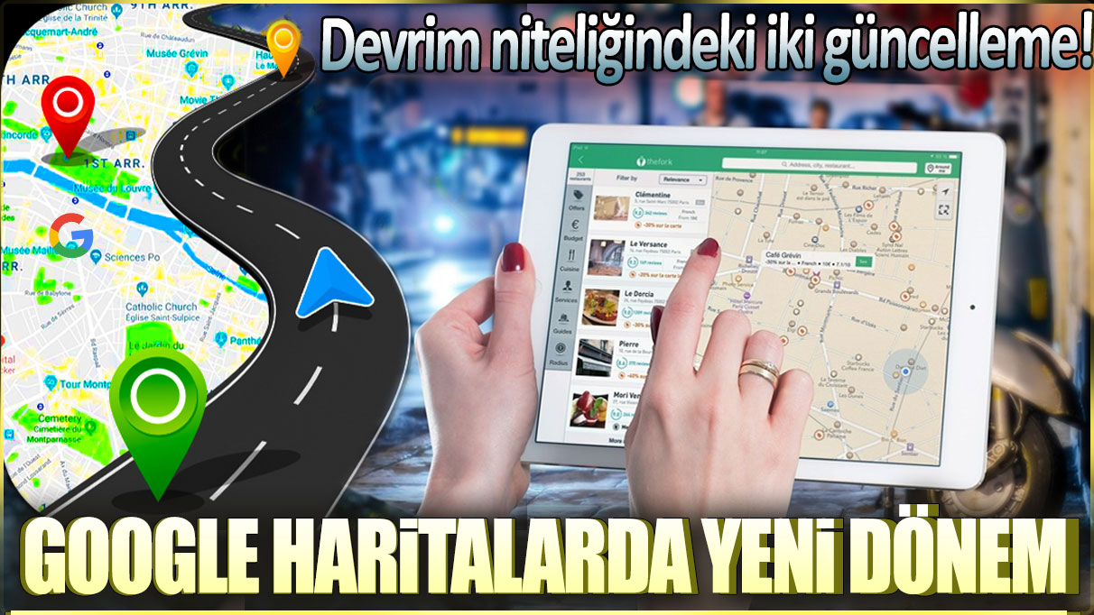 Google haritalarda yeni dönem: Devrim niteliğindeki iki güncelleme!