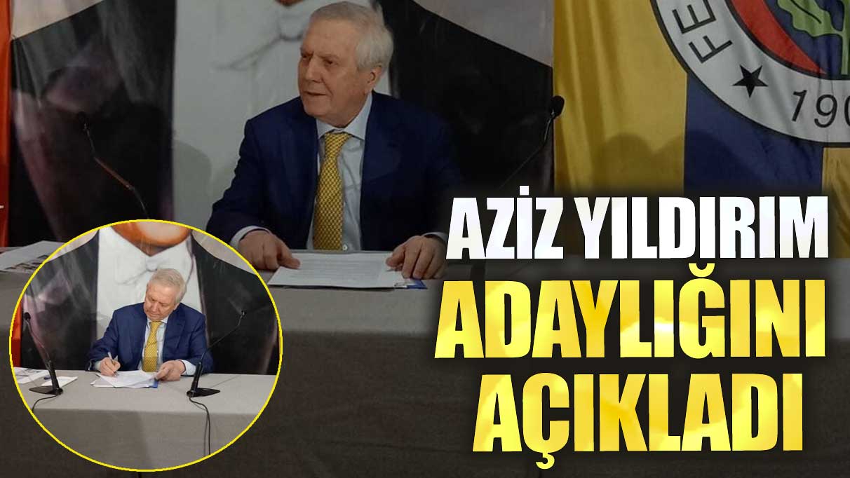 Son dakika Aziz Yıldırım adaylığını açıkladı