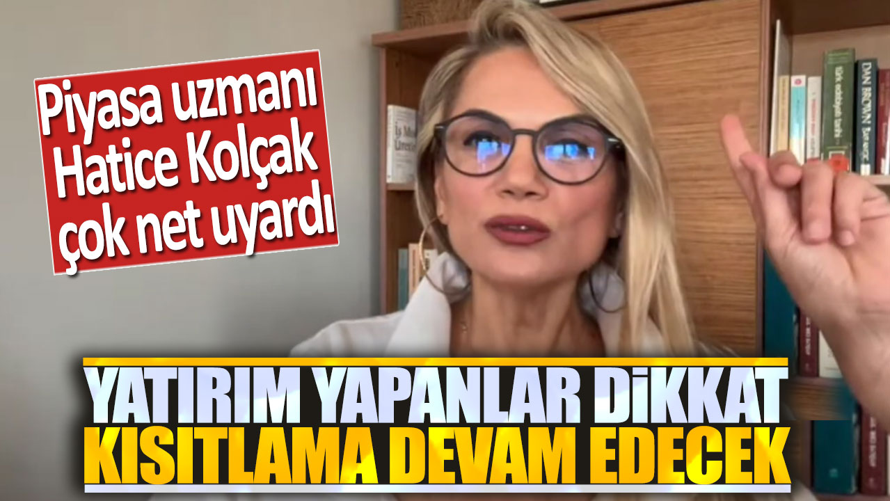 Piyasa uzmanı Hatice Kolçak: Kısıtlama devam edecek