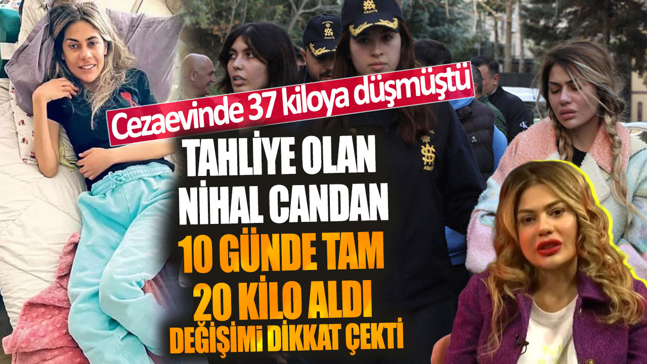 Tahliye olan Nihal Candan 10 günde tam 20 kilo aldı değişimi dikkat çekti! Cezaevinde 37 kiloya düşmüştü