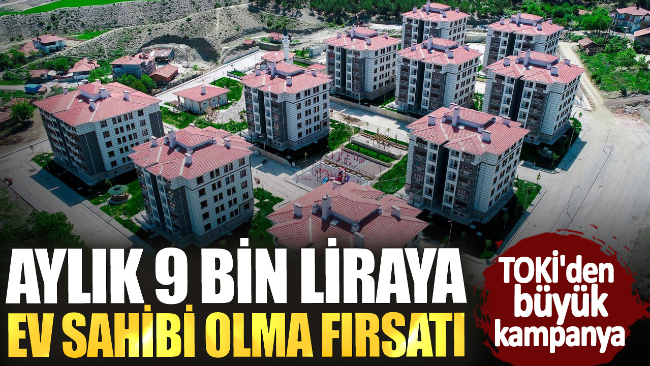 TOKİ'den büyük kampanya! Aylık 9 bin liraya ev sahibi olma fırsatı