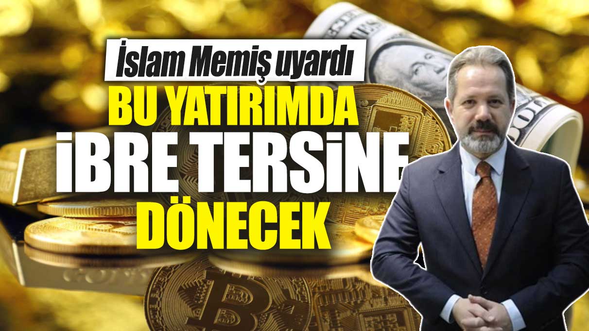 İslam Memiş uyardı: Bu yatırımda ibre tersine dönecek